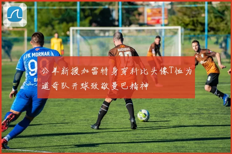 公羊新援加雷特身穿科比头像T恤为道奇队开球致敬曼巴精神